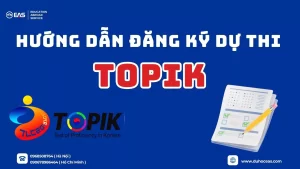 Hướng Dẫn Đăng Ký Dự Thi TOPIK Tại Việt Nam – EAS Group
